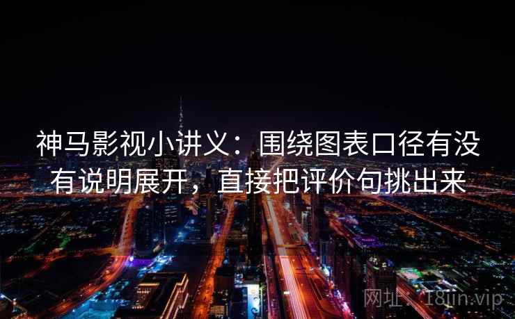 神马影视小讲义：围绕图表口径有没有说明展开，直接把评价句挑出来