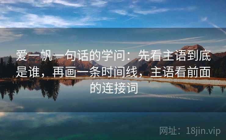 爱一帆一句话的学问：先看主语到底是谁，再画一条时间线，主语看前面的连接词