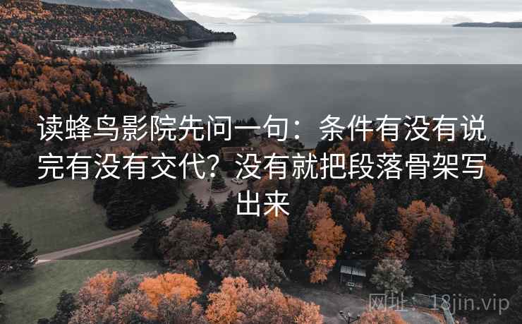 读蜂鸟影院先问一句：条件有没有说完有没有交代？没有就把段落骨架写出来