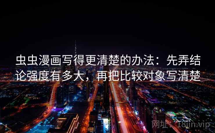 虫虫漫画写得更清楚的办法：先弄结论强度有多大，再把比较对象写清楚