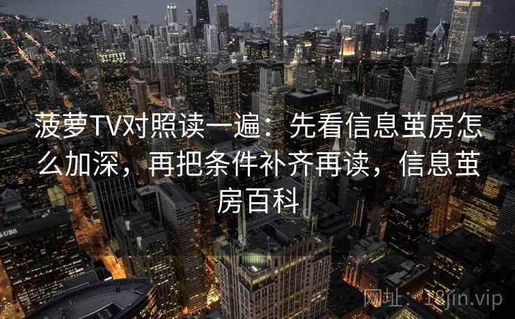 菠萝TV对照读一遍：先看信息茧房怎么加深，再把条件补齐再读，信息茧房百科