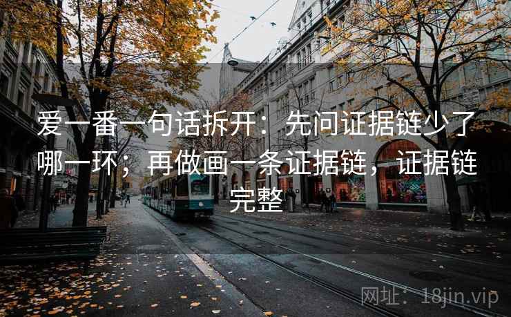 爱一番一句话拆开：先问证据链少了哪一环；再做画一条证据链，证据链完整