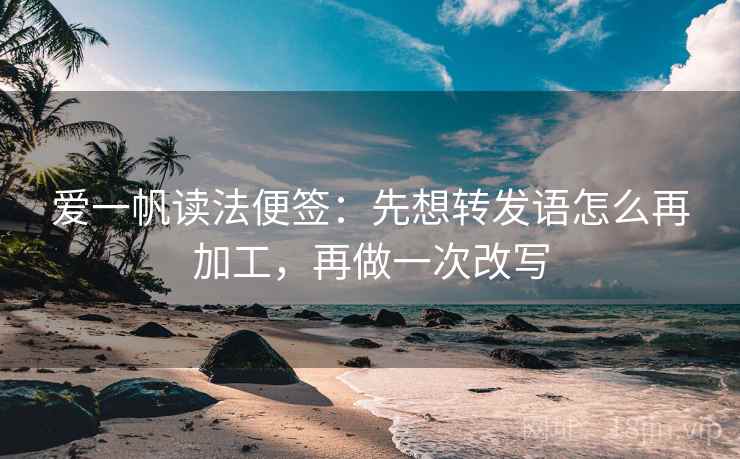 爱一帆读法便签：先想转发语怎么再加工，再做一次改写
